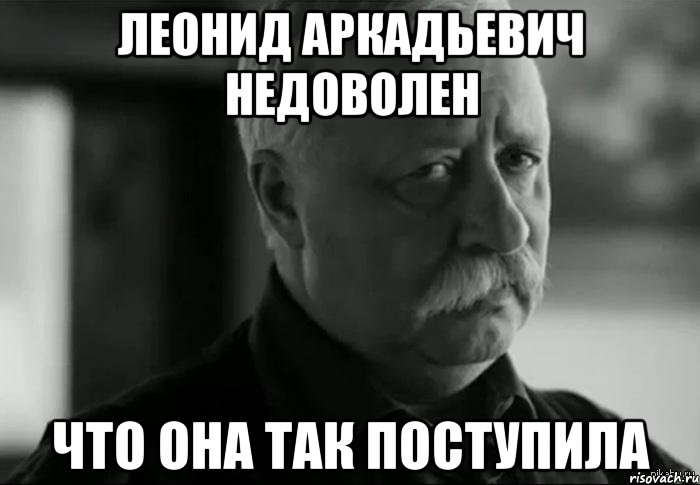 леонид аркадьевич недоволен что она так поступила, Мем Не расстраивай Леонида Аркадьевича