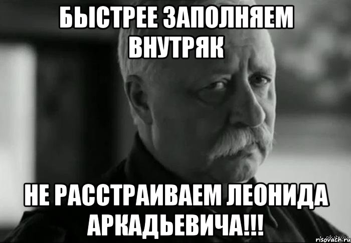 быстрее заполняем внутряк не расстраиваем леонида аркадьевича!!!, Мем Не расстраивай Леонида Аркадьевича