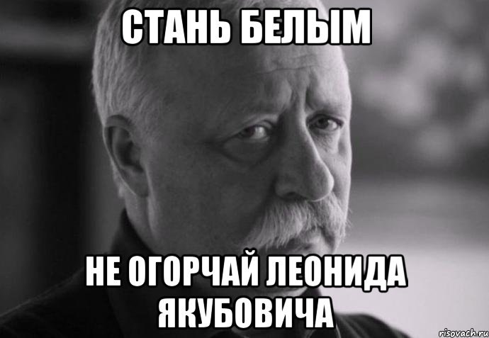 стань белым не огорчай леонида якубовича, Мем Не расстраивай Леонида Аркадьевича