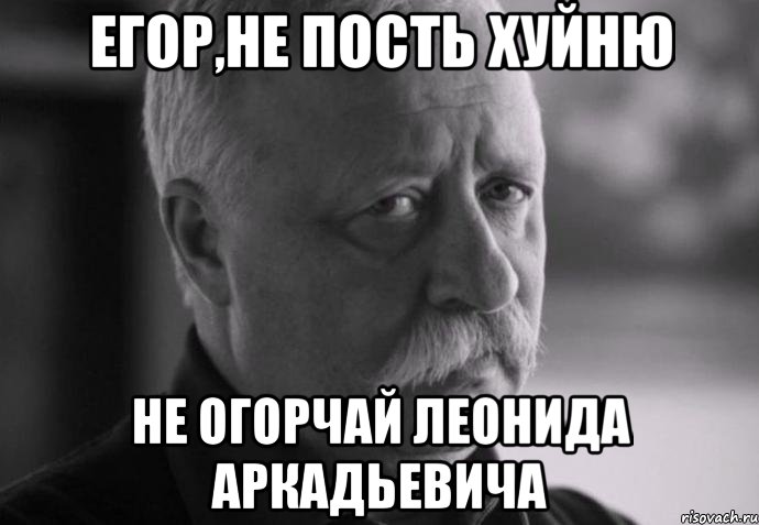 егор,не пость хуйню не огорчай леонида аркадьевича, Мем Не расстраивай Леонида Аркадьевича