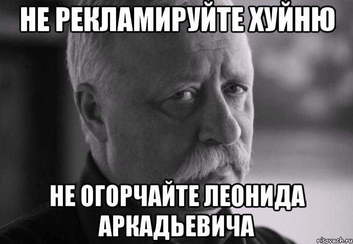 не рекламируйте хуйню не огорчайте леонида аркадьевича, Мем Не расстраивай Леонида Аркадьевича