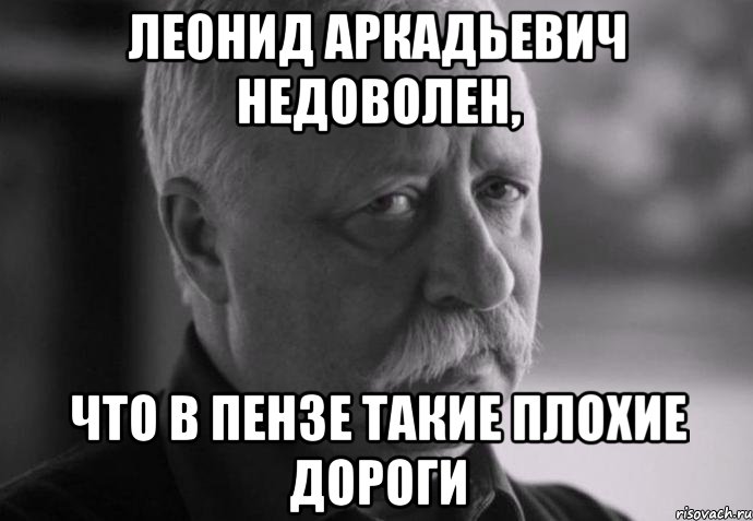 леонид аркадьевич недоволен, что в пензе такие плохие дороги, Мем Не расстраивай Леонида Аркадьевича