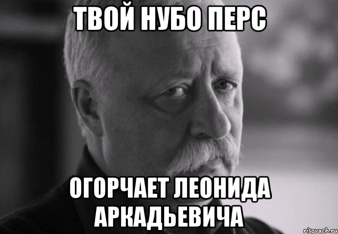 твой нубо перс огорчает леонида аркадьевича, Мем Не расстраивай Леонида Аркадьевича