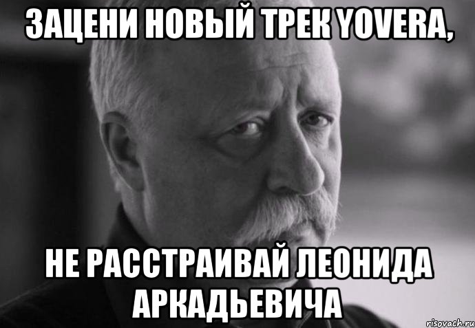 зацени новый трек yovera, не расстраивай леонида аркадьевича, Мем Не расстраивай Леонида Аркадьевича