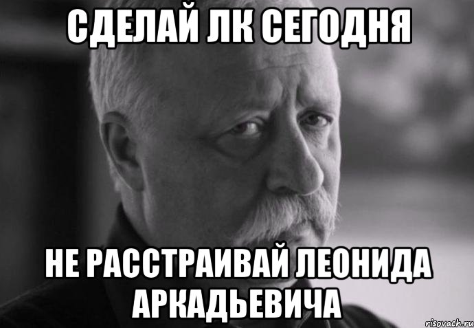 сделай лк сегодня не расстраивай леонида аркадьевича, Мем Не расстраивай Леонида Аркадьевича