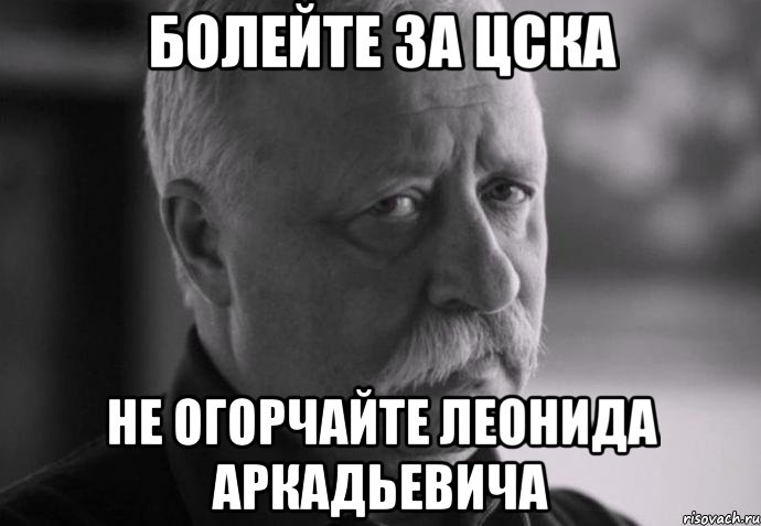 болейте за цска не огорчайте леонида аркадьевича, Мем Не расстраивай Леонида Аркадьевича