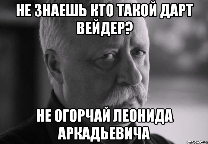 не знаешь кто такой дарт вейдер? не огорчай леонида аркадьевича, Мем Не расстраивай Леонида Аркадьевича