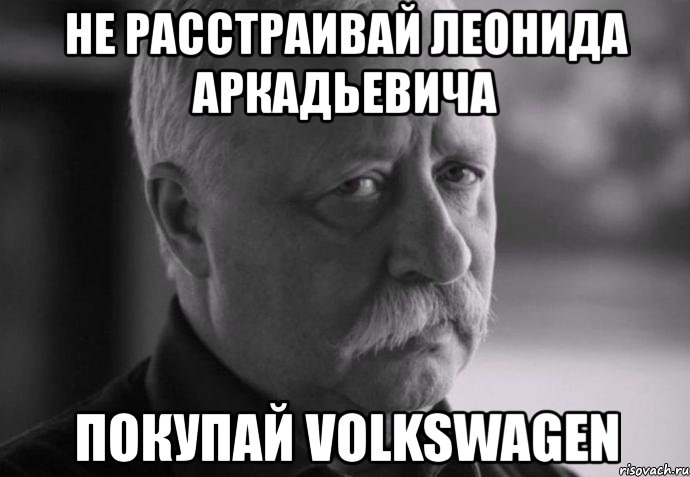 не расстраивай леонида аркадьевича покупай volkswagen, Мем Не расстраивай Леонида Аркадьевича