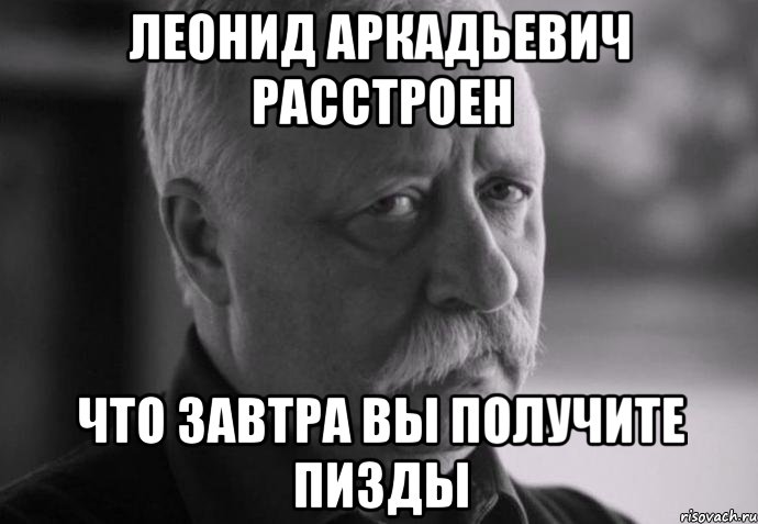 леонид аркадьевич расстроен что завтра вы получите пизды, Мем Не расстраивай Леонида Аркадьевича