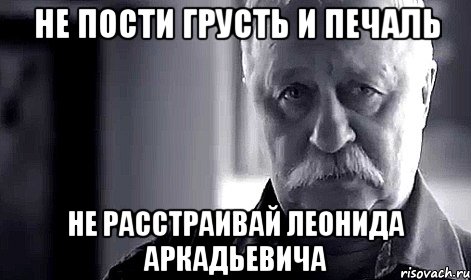 не пости грусть и печаль не расстраивай леонида аркадьевича, Мем Не огорчай Леонида Аркадьевича