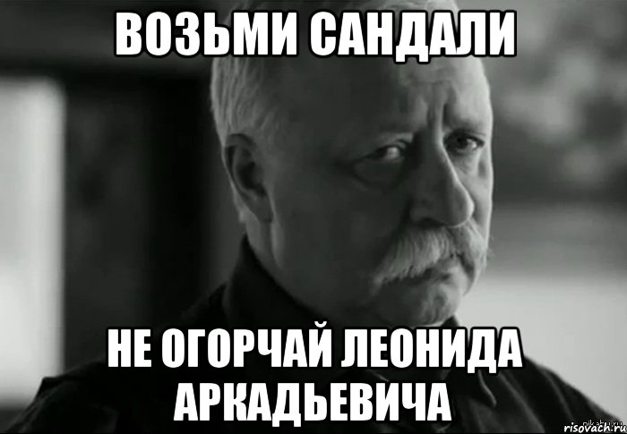 возьми сандали не огорчай леонида аркадьевича, Мем Не расстраивай Леонида Аркадьевича