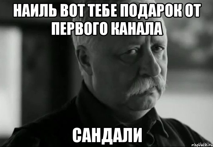 наиль вот тебе подарок от первого канала сандали, Мем Не расстраивай Леонида Аркадьевича