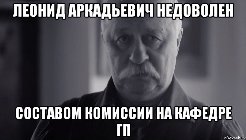 леонид аркадьевич недоволен составом комиссии на кафедре гп, Мем Не огорчай Леонида Аркадьевича