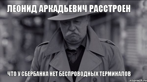 Леонид Аркадьевич РАССТРОЕН ЧТО У СБЕРБАНКА НЕТ БЕСПРОВОДНЫХ ТЕРМИНАЛОВ, Мем Леонид Аркадьевич