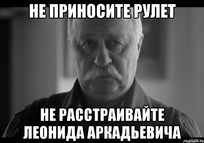 не приносите рулет не расстраивайте леонида аркадьевича, Мем Не огорчай Леонида Аркадьевича