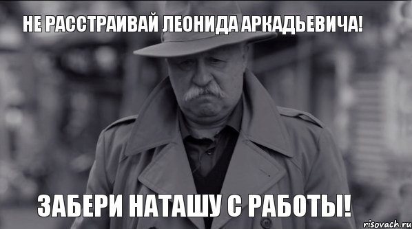 Не расстраивай Леонида Аркадьевича! Забери Наташу с работы!, Мем Леонид Аркадьевич