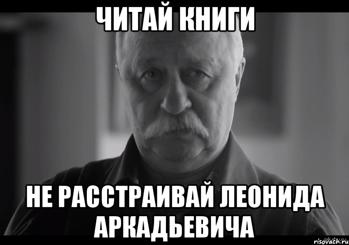 читай книги не расстраивай леонида аркадьевича, Мем Не огорчай Леонида Аркадьевича