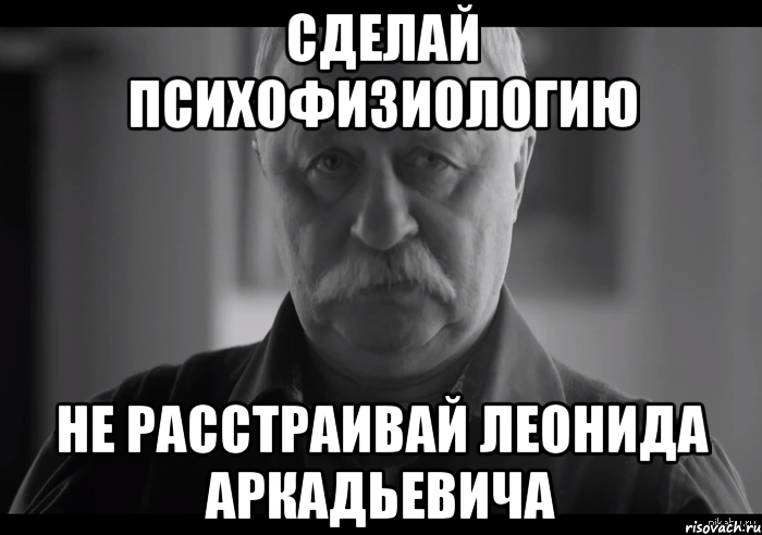 сделай психофизиологию не расстраивай леонида аркадьевича, Мем Не огорчай Леонида Аркадьевича