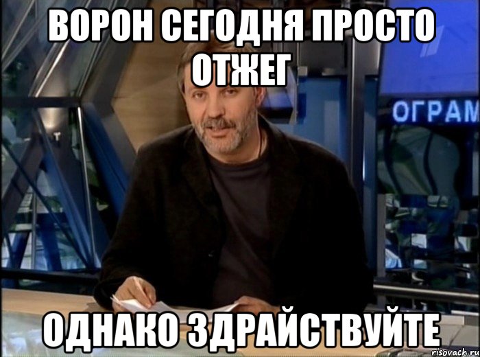 ворон сегодня просто отжег однако здрайствуйте, Мем Однако Здравствуйте