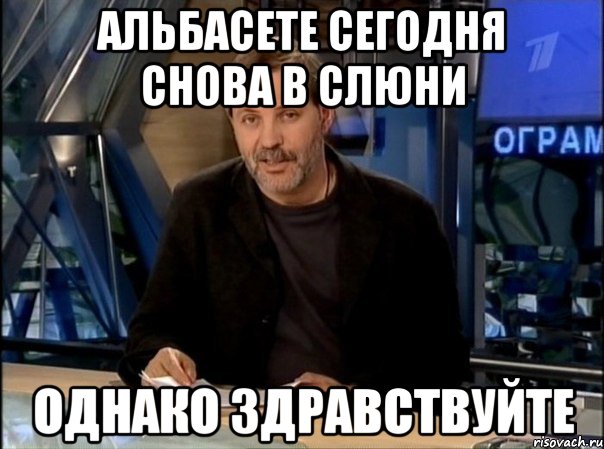 альбасете сегодня снова в слюни однако здравствуйте, Мем Однако Здравствуйте