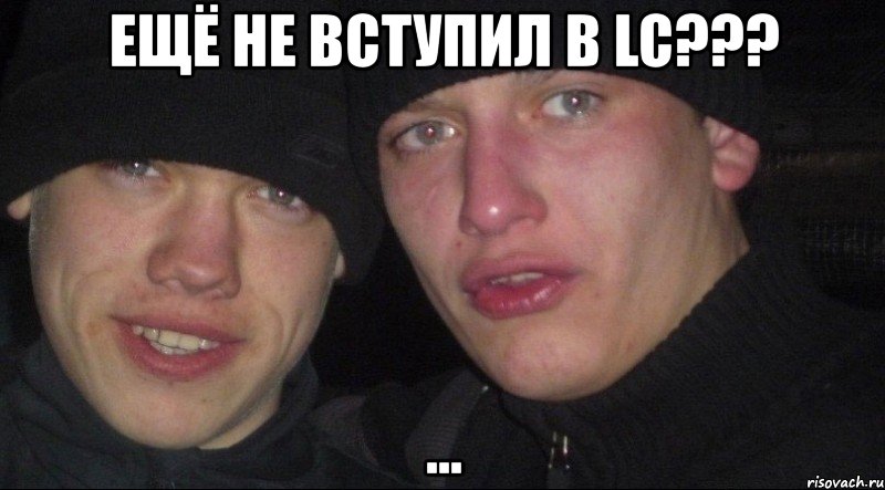 ещё не вступил в lc??? ..., Мем Ебать ты лох