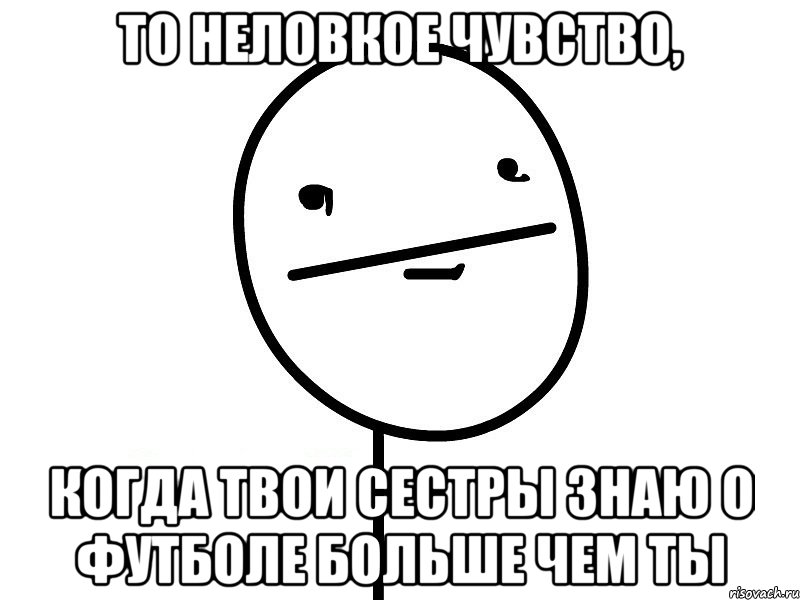 то неловкое чувство, когда твои сестры знаю о футболе больше чем ты, Мем Покерфэйс