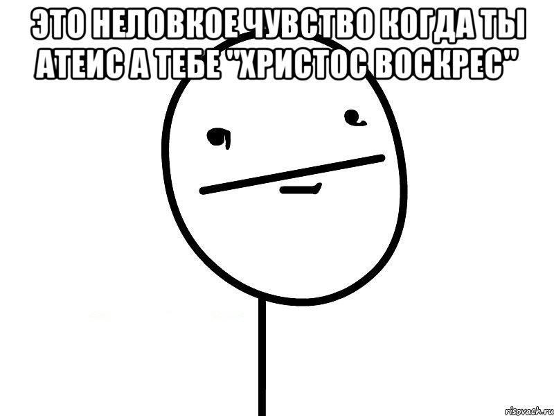 это неловкое чувство когда ты атеис а тебе "христос воскрес" , Мем Покерфэйс