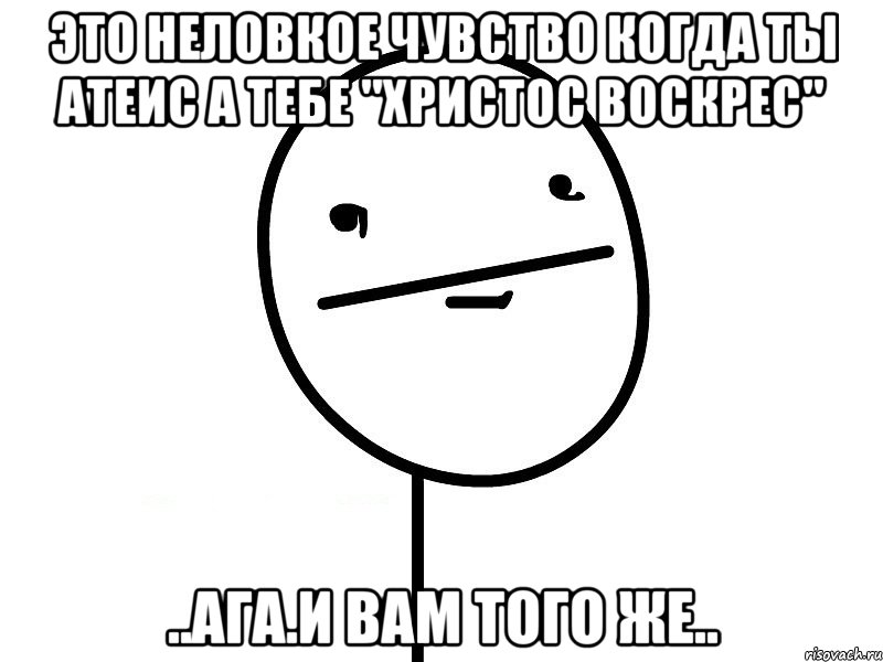 это неловкое чувство когда ты атеис а тебе "христос воскрес" ..ага.и вам того же.., Мем Покерфэйс