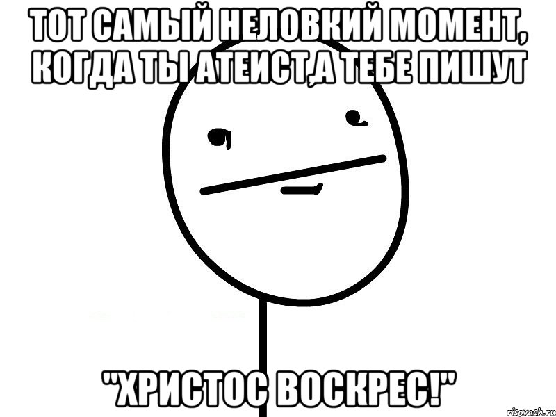 тот самый неловкий момент, когда ты атеист,а тебе пишут "христос воскрес!"