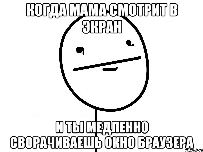 когда мама смотрит в экран и ты медленно сворачиваешь окно браузера, Мем Покерфэйс