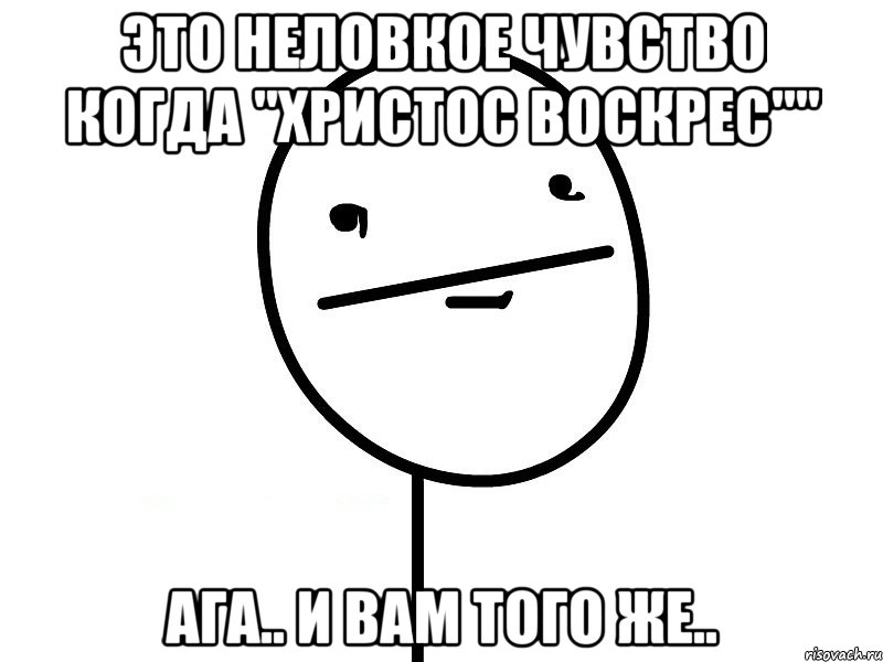 это неловкое чувство когда "христос воскрес"" ага.. и вам того же.., Мем Покерфэйс