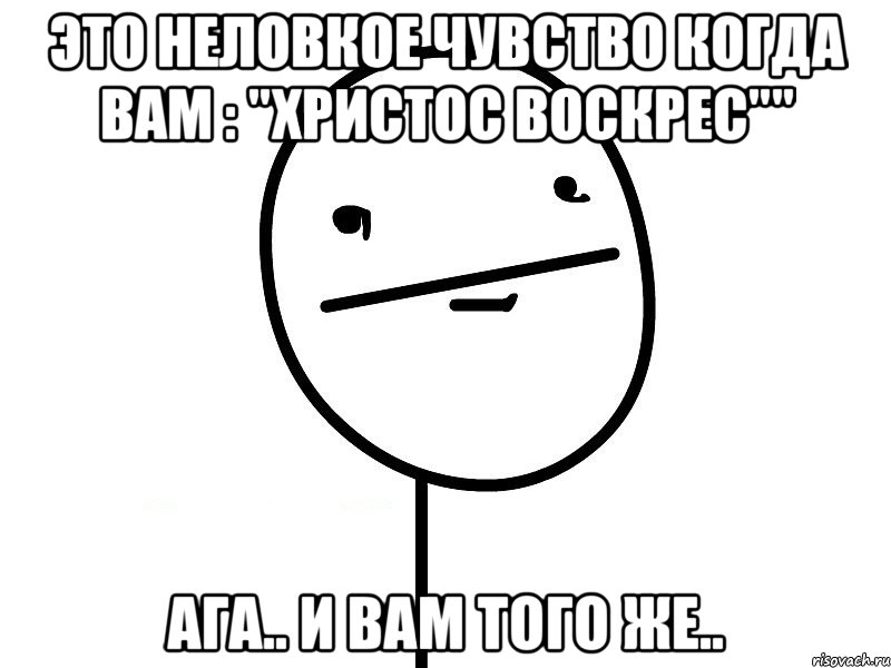 это неловкое чувство когда вам : "христос воскрес"" ага.. и вам того же.., Мем Покерфэйс