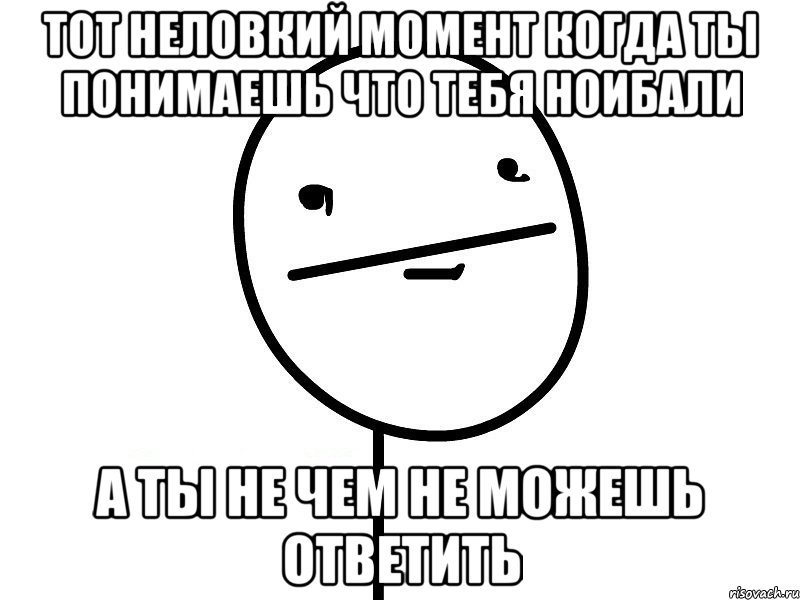 тот неловкий момент когда ты понимаешь что тебя ноибали а ты не чем не можешь ответить, Мем Покерфэйс