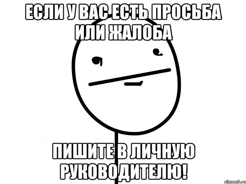 если у вас есть просьба или жалоба пишите в личную руководителю!