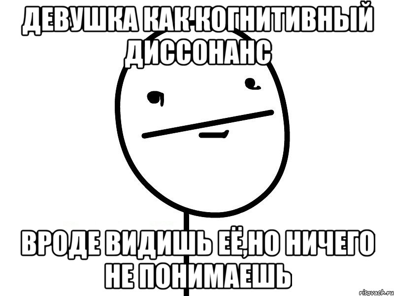 девушка как когнитивный диссонанс вроде видишь её,но ничего не понимаешь