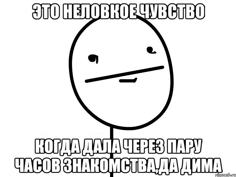 это неловкое чувство когда дала через пару часов знакомства,да дима, Мем Покерфэйс