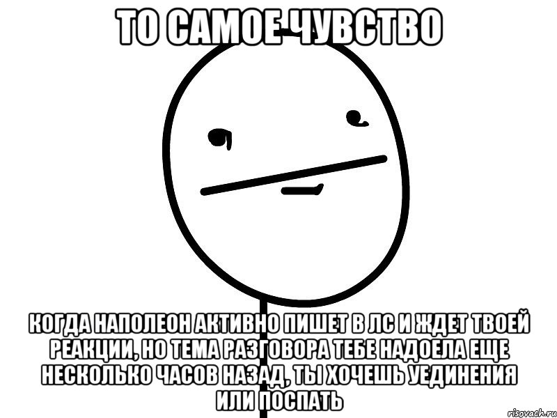 то самое чувство когда наполеон активно пишет в лс и ждет твоей реакции, но тема разговора тебе надоела еще несколько часов назад, ты хочешь уединения или поспать, Мем Покерфэйс