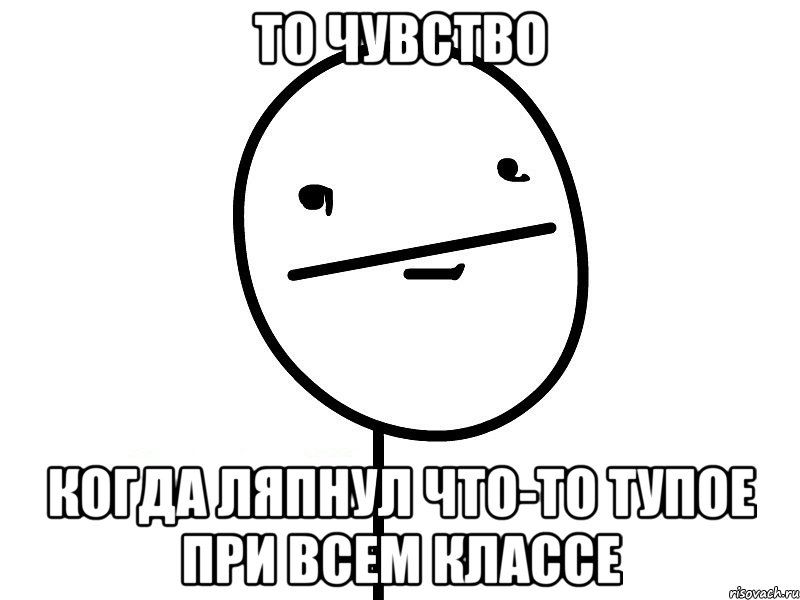 то чувство когда ляпнул что-то тупое при всем классе, Мем Покерфэйс