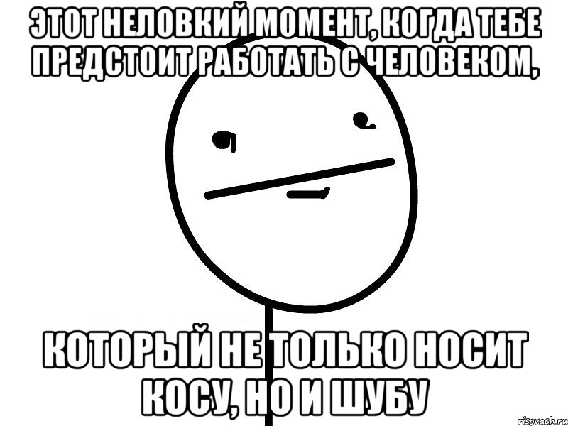 этот неловкий момент, когда тебе предстоит работать с человеком, который не только носит косу, но и шубу, Мем Покерфэйс