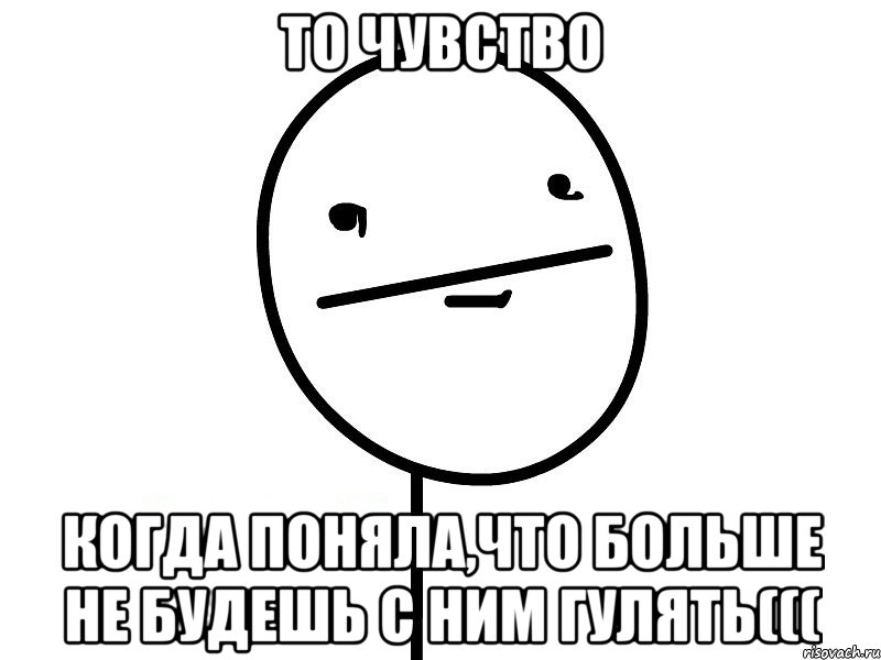 то чувство когда поняла,что больше не будешь с ним гулять(((, Мем Покерфэйс