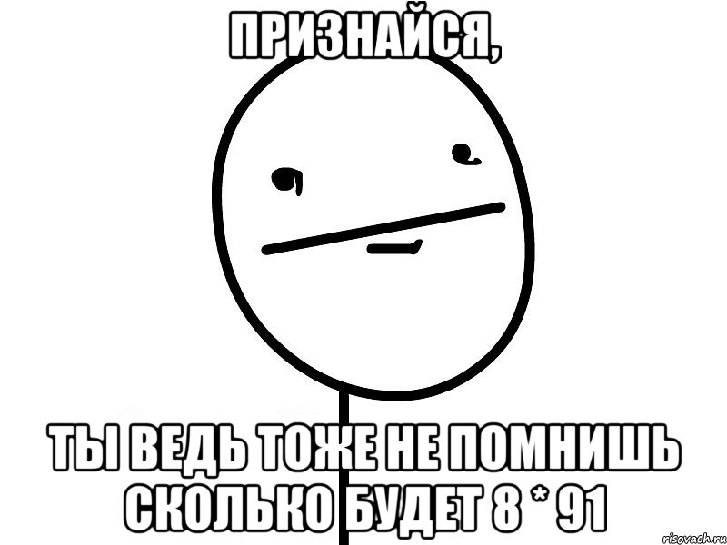 признайся, ты ведь тоже не помнишь сколько будет 8 * 91, Мем Покерфэйс