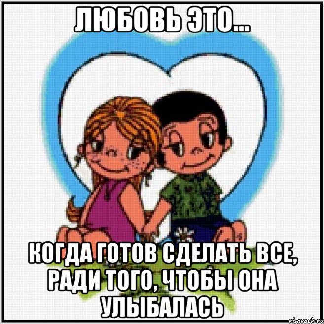 любовь это... когда готов сделать все, ради того, чтобы она улыбалась, Мем Love is