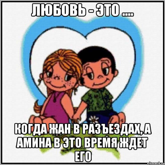 любовь - это .... когда жан в разъездах, а амина в это время ждет его, Мем Love is