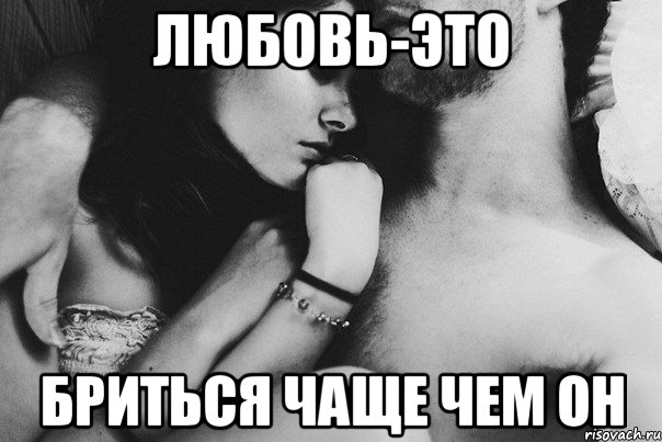 любовь-это бриться чаще чем он
