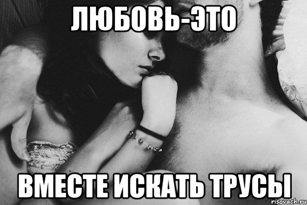любовь-это вместе искать трусы
