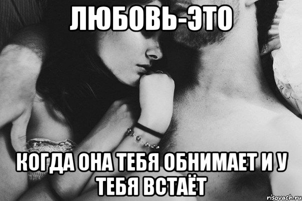 любовь-это когда она тебя обнимает и у тебя встаёт