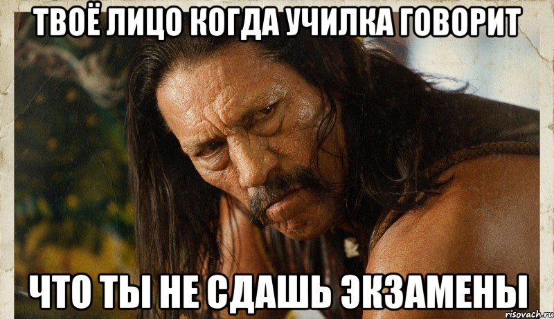твоё лицо когда училка говорит что ты не сдашь экзамены