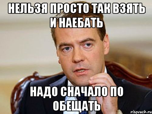 нельзя просто так взять и наебать надо сначало по обещать, Мем  Медведев нельзя так просто