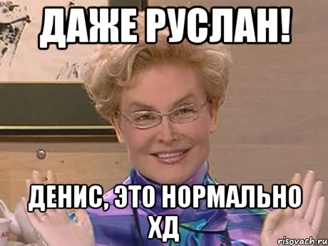 даже руслан! денис, это нормально хд