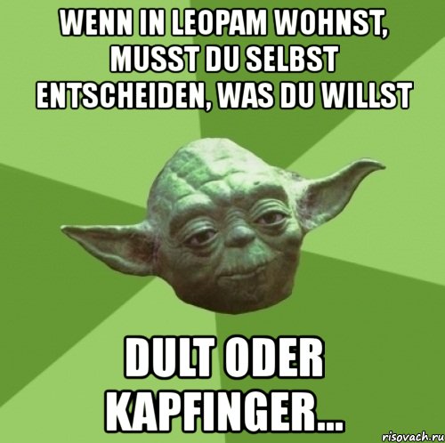 wenn in leopam wohnst, musst du selbst entscheiden, was du willst dult oder kapfinger..., Мем Мастер Йода